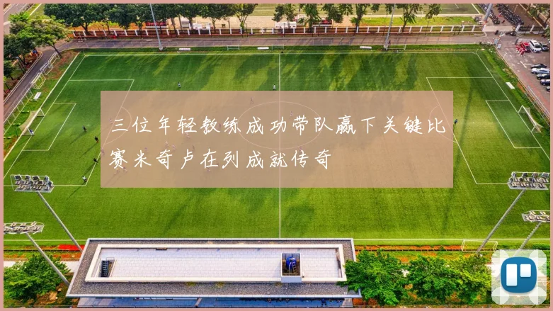 三位年轻教练成功带队赢下关键比赛米奇卢在列成就传奇