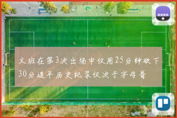 文班在第3次出场中仅用25分钟砍下30分追平历史纪录仅次于字母哥