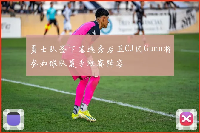 勇士队签下落选秀后卫CJ冈Gunn将参加球队夏季联赛阵容