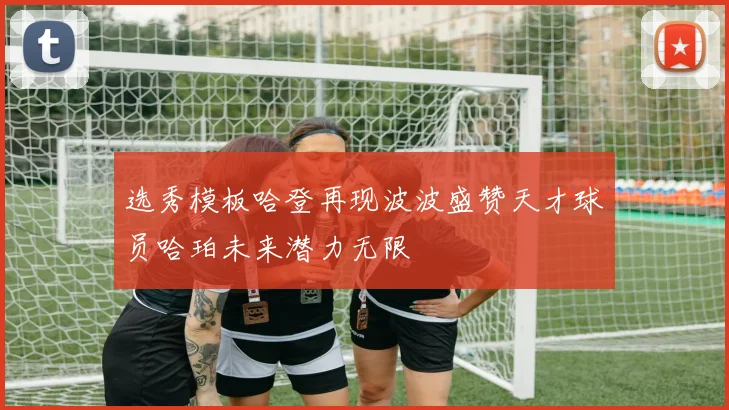 选秀模板哈登再现波波盛赞天才球员哈珀未来潜力无限