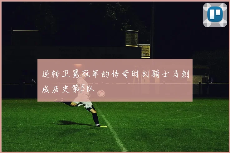 逆转卫冕冠军的传奇时刻骑士马刺成历史第5队