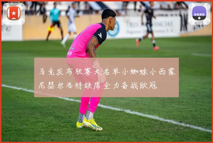 马竞发布联赛大名单小蜘蛛小西蒙尼瑟尔洛特缺席全力备战欧冠