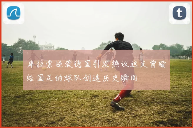 库拉索逆袭德国引发热议这支曾输给国足的球队创造历史瞬间