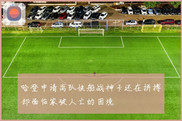 哈登申请离队快船战神卡还在拼搏却面临家破人亡的困境