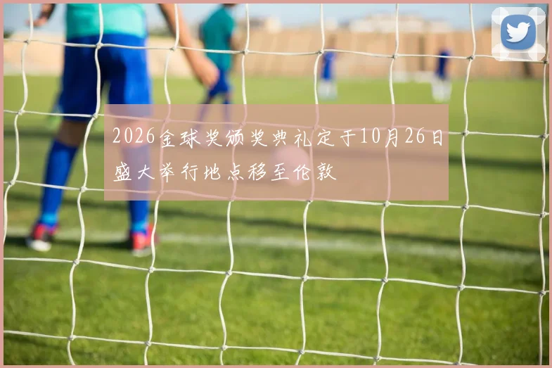 2026金球奖颁奖典礼定于10月26日盛大举行地点移至伦敦
