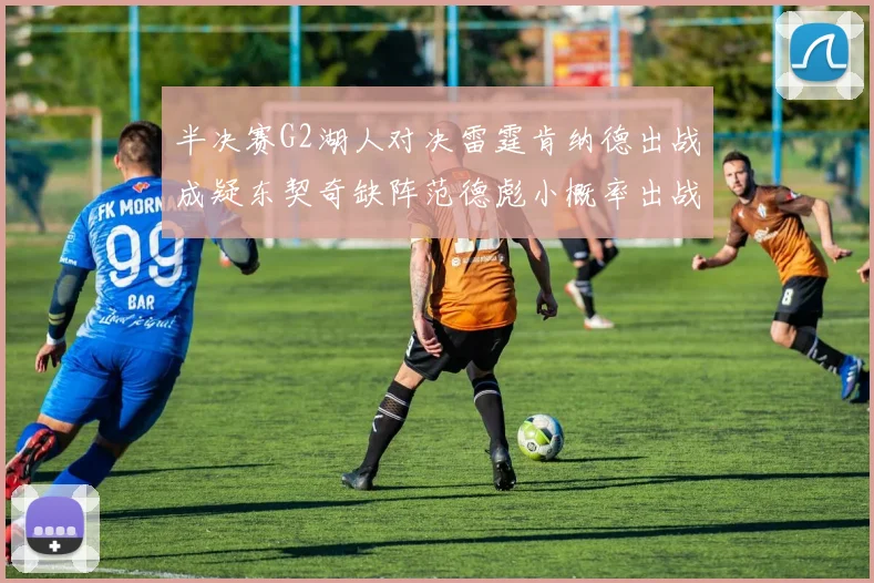 半决赛G2湖人对决雷霆肯纳德出战成疑东契奇缺阵范德彪小概率出战