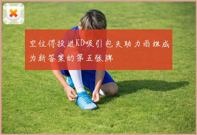 空位得投进KD吸引包夹助力雨姐成为新答案的第五张牌