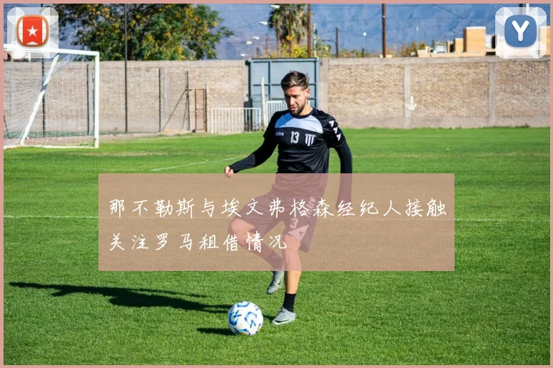 那不勒斯与埃文弗格森经纪人接触关注罗马租借情况
