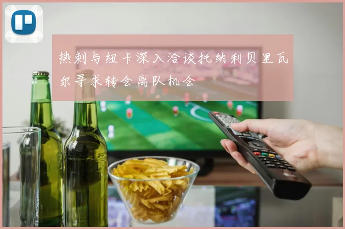 热刺与纽卡深入洽谈托纳利贝里瓦尔寻求转会离队机会