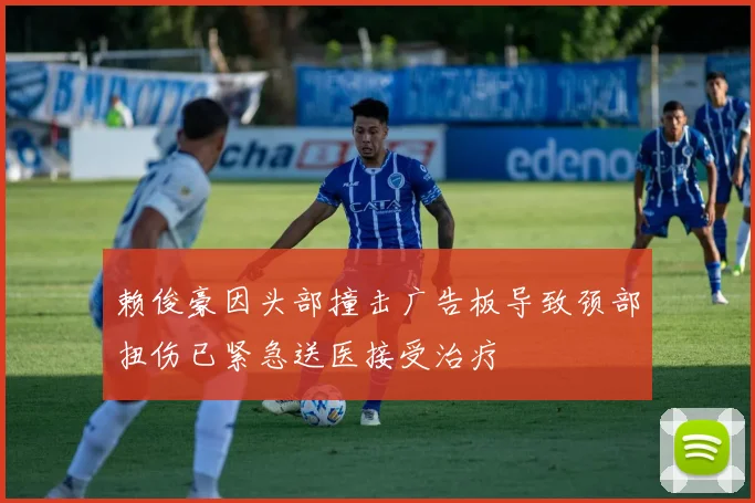 赖俊豪因头部撞击广告板导致颈部扭伤已紧急送医接受治疗
