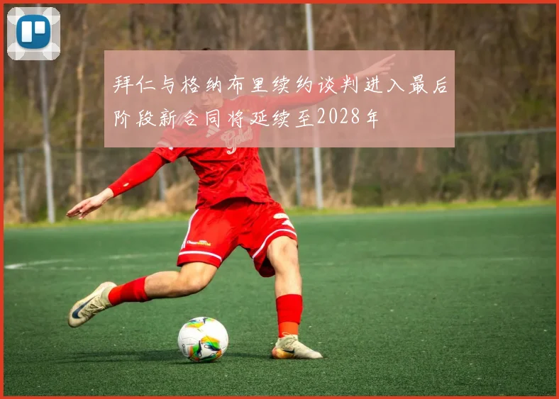 拜仁与格纳布里续约谈判进入最后阶段新合同将延续至2028年