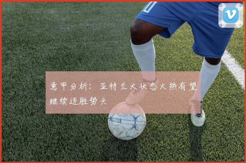 意甲分析：亚特兰大状态火热有望继续连胜势头
