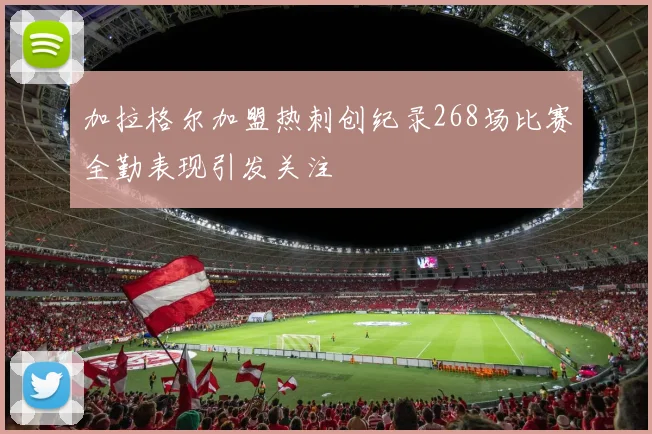 加拉格尔加盟热刺创纪录268场比赛全勤表现引发关注
